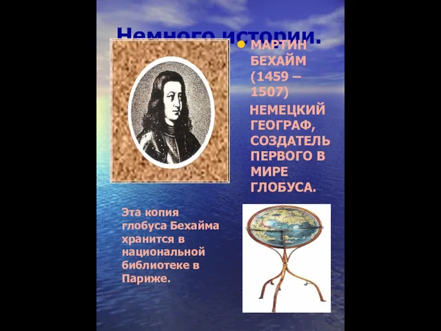 Немного истории. МАРТИН БЕХАЙМ (1459 – 1507) НЕМЕЦКИЙ ГЕОГРАФ, СОЗДАТЕЛЬ ПЕРВОГО В