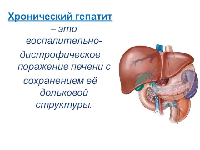 Хронический гепатит – это воспалительно- дистрофическое поражение печени с сохранением её дольковой структуры.