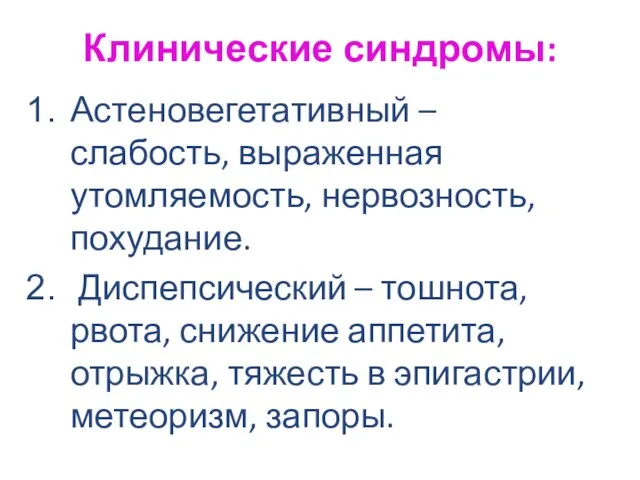 Клинические синдромы: Астеновегетативный – слабость, выраженная утомляемость, нервозность, похудание. Диспепсический – тошнота,