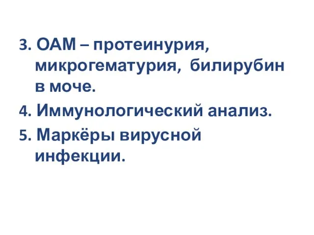 3. ОАМ – протеинурия, микрогематурия, билирубин в моче. 4. Иммунологический анализ. 5. Маркёры вирусной инфекции.