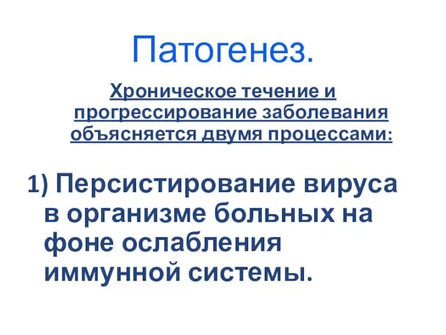 Патогенез. Хроническое течение и прогрессирование заболевания объясняется двумя процессами: 1) Персистирование вируса