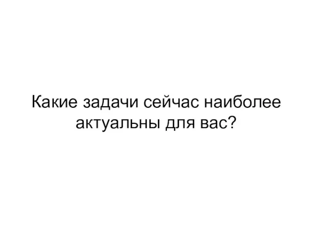 Какие задачи сейчас наиболее актуальны для вас?