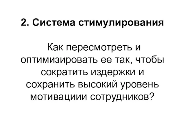 2. Система стимулирования Как пересмотреть и оптимизировать ее так, чтобы сократить издержки