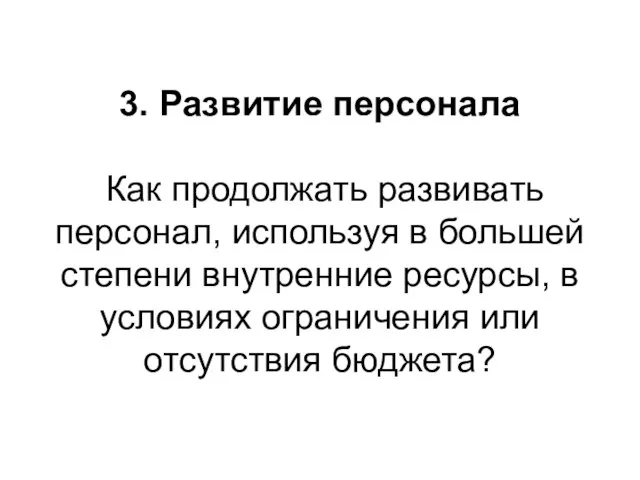 3. Развитие персонала Как продолжать развивать персонал, используя в большей степени внутренние