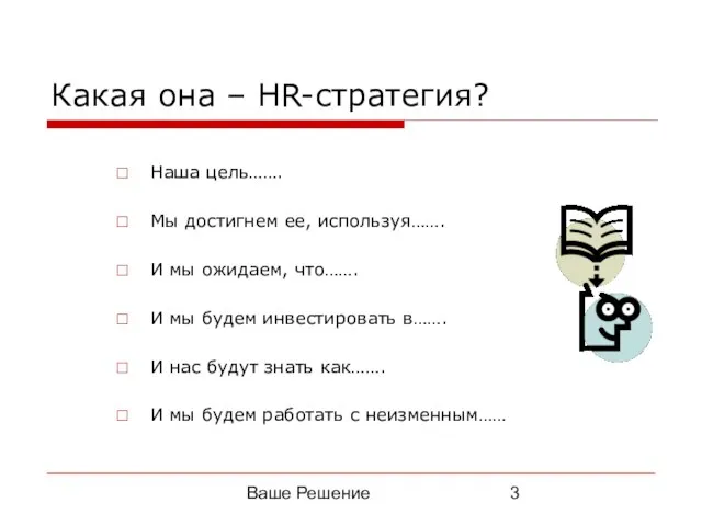 Ваше Решение Какая она – HR-стратегия? Наша цель……. Мы достигнем ее, используя…….