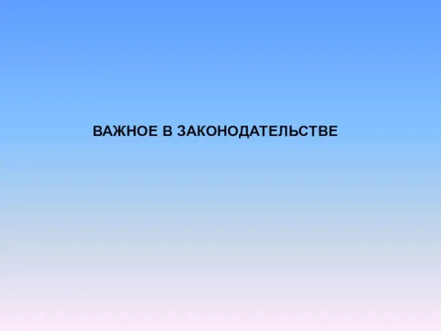 ВАЖНОЕ В ЗАКОНОДАТЕЛЬСТВЕ