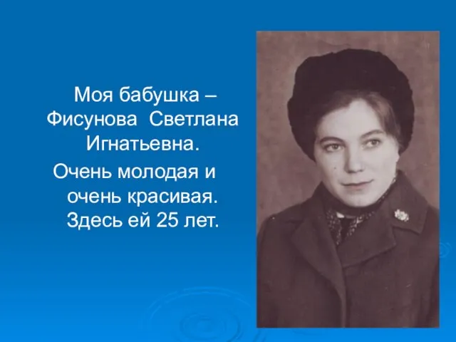 Моя бабушка –Фисунова Светлана Игнатьевна. Очень молодая и очень красивая. Здесь ей 25 лет.