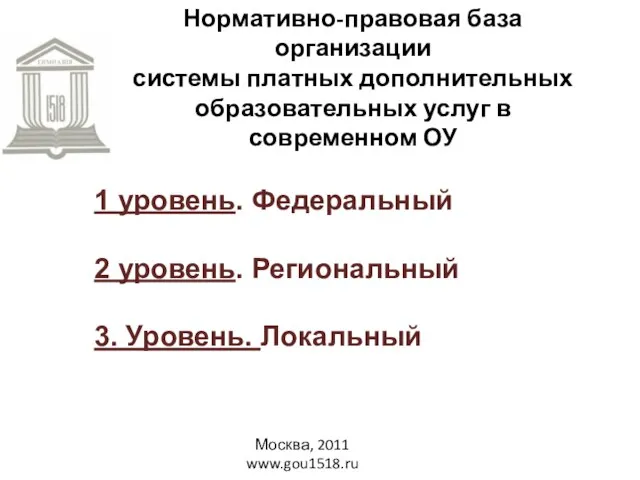 Москва, 2011 www.gou1518.ru Нормативно-правовая база организации системы платных дополнительных образовательных услуг в