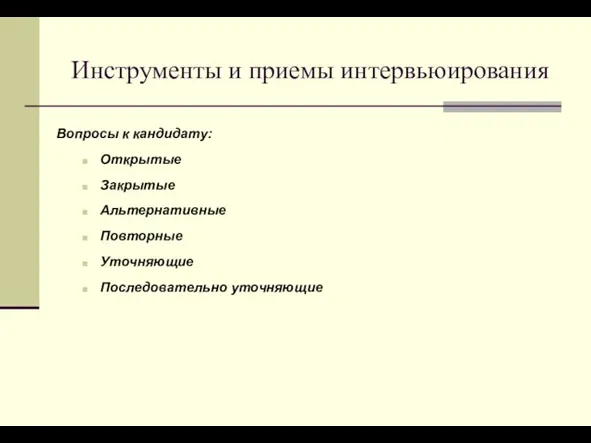 Инструменты и приемы интервьюирования Вопросы к кандидату: Открытые Закрытые Альтернативные Повторные Уточняющие Последовательно уточняющие