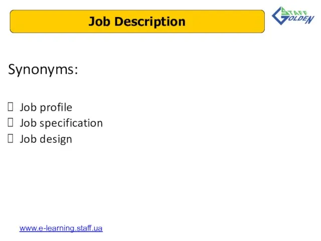Synonyms: Job profile Job specification Job design Job Description www.e-learning.staff.ua