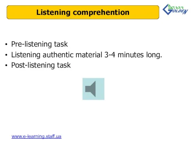 Pre-listening task Listening authentic material 3-4 minutes long. Post-listening task Listening comprehention www.e-learning.staff.ua