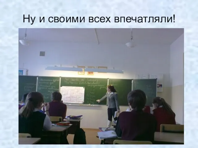 Ну и своими всех впечатляли!