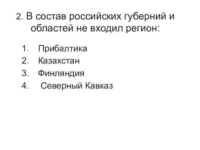 2. В состав российских губерний и областей не входил регион: Прибалтика Казахстан Финляндия Северный Кавказ