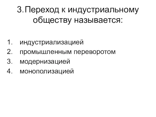 3. Переход к индустриальному обществу называется: индустриализацией промышленным переворотом модернизацией монополизацией