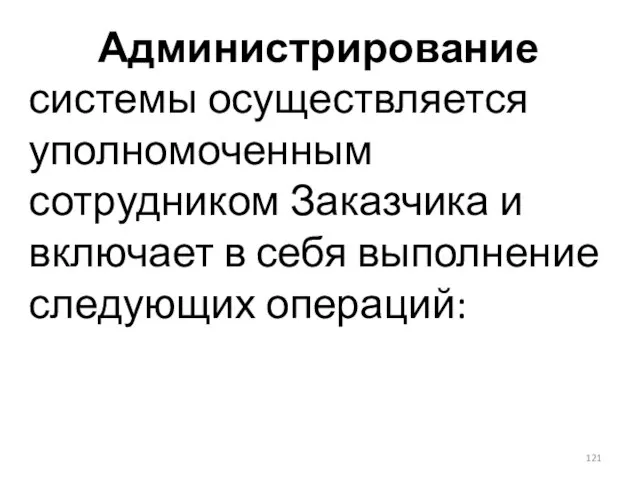 Администрирование системы осуществляется уполномоченным сотрудником Заказчика и включает в себя выполнение следующих операций: