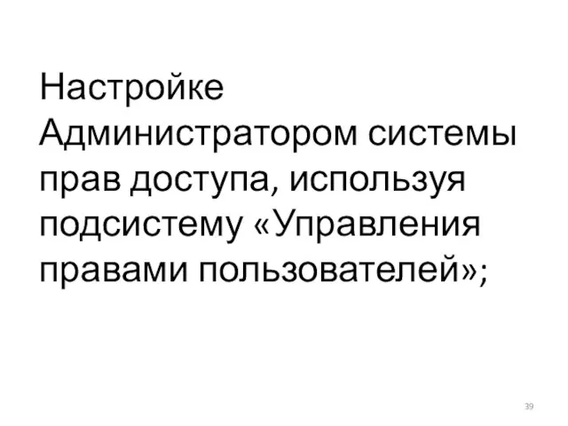 Настройке Администратором системы прав доступа, используя подсистему «Управления правами пользователей»;