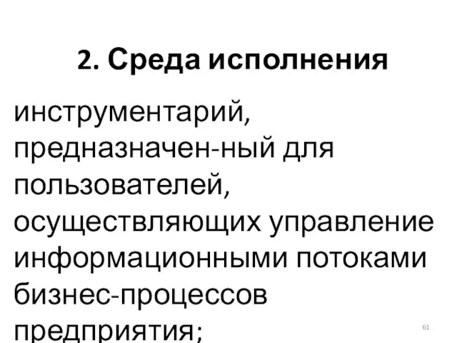 2. Среда исполнения инструментарий, предназначен-ный для пользователей, осуществляющих управление информационными потоками бизнес-процессов предприятия;