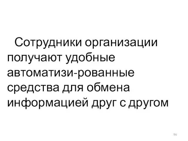 Сотрудники организации получают удобные автоматизи-рованные средства для обмена информацией друг с другом