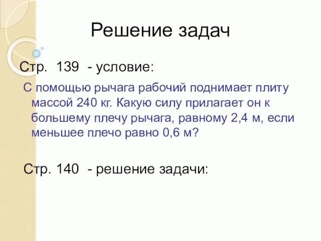 Решение задач Стр. 139 - условие: С помощью рычага рабочий поднимает плиту