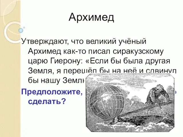 Архимед Утверждают, что великий учёный Архимед как-то писал сиракузскому царю Гиерону: «Если