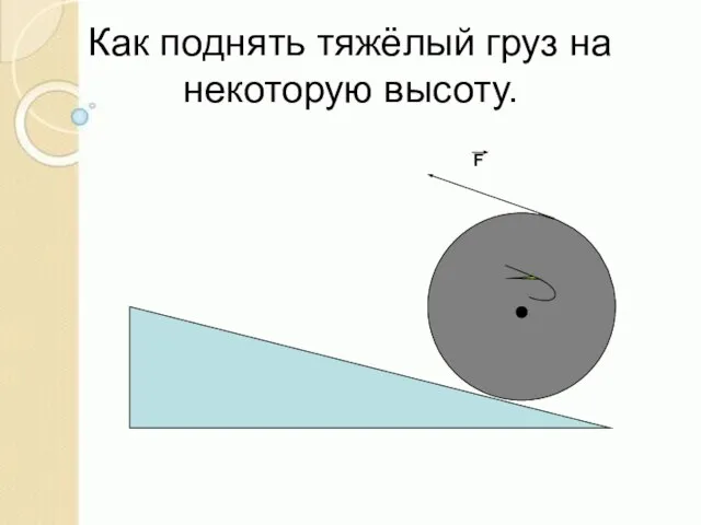 Как поднять тяжёлый груз на некоторую высоту. F