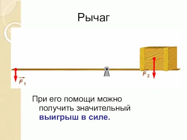 Рычаг При его помощи можно получить значительный выигрыш в силе.