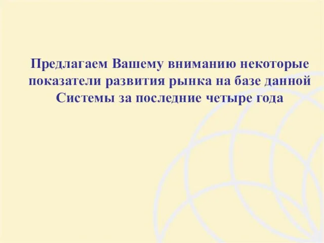 Предлагаем Вашему вниманию некоторые показатели развития рынка на базе данной Системы за последние четыре года