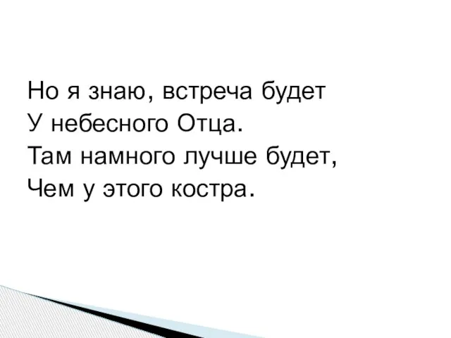 Но я знаю, встреча будет У небесного Отца. Там намного лучше будет, Чем у этого костра.