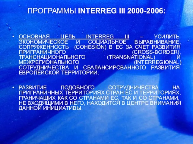 ПРОГРАММЫ INTERREG III 2000-2006: ОСНОВНАЯ ЦЕЛЬ INTERREG III – УСИЛИТЬ ЭКОНОМИЧЕСКОЕ И