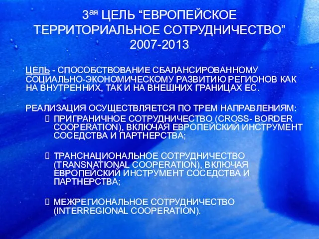 3ая ЦЕЛЬ “EВРОПЕЙСКОЕ ТЕРРИТОРИАЛЬНОЕ СОТРУДНИЧЕСТВО” 2007-2013 ЦЕЛЬ - СПОСОБСТВОВАНИЕ CБАЛАНСИРОВАННОМУ СОЦИАЛЬНО-ЭКОНОМИЧЕСКОМУ РАЗВИТИЮ