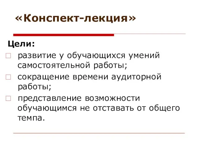 «Конспект-лекция» Цели: развитие у обучающихся умений самостоятельной работы; сокращение времени аудиторной работы;