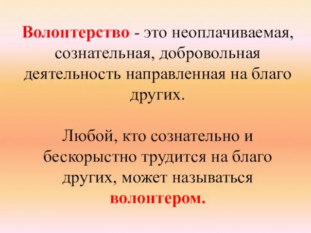 Волонтерство - это неоплачиваемая, сознательная, добровольная деятельность направленная на благо других. Любой,