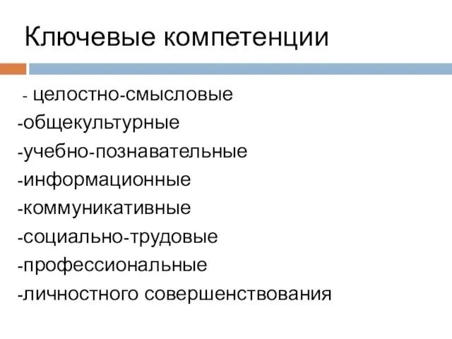 Ключевые компетенции - целостно-смысловые -общекультурные -учебно-познавательные -информационные -коммуникативные -социально-трудовые -профессиональные -личностного совершенствования