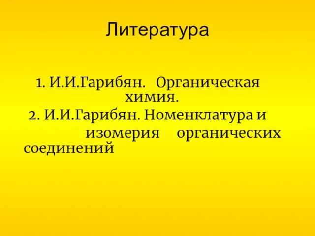 Литература 1. И.И.Гарибян. Органическая химия. 2. И.И.Гарибян. Номенклатура и изомерия органических соединений