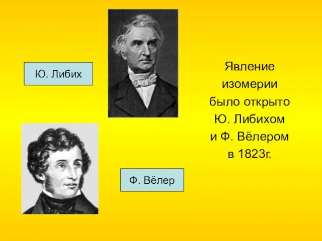 Явление изомерии было открыто Ю. Либихом и Ф. Вёлером в 1823г. Ф. Вёлер Ю. Либих