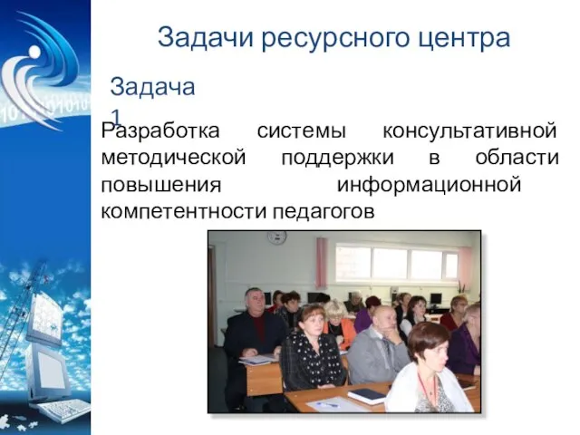 Задачи ресурсного центра Разработка системы консультативной методической поддержки в области повышения информационной компетентности педагогов Задача1