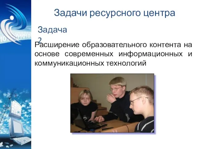 Задачи ресурсного центра Расширение образовательного контента на основе современных информационных и коммуникационных технологий Задача2