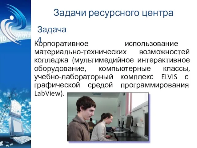 Задачи ресурсного центра Корпоративное использование материально-технических возможностей колледжа (мультимедийное интерактивное оборудование, компьютерные