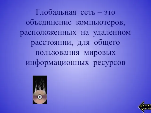 Глобальная сеть – это объединение компьютеров, расположенных на удаленном расстоянии, для общего пользования мировых информационных ресурсов