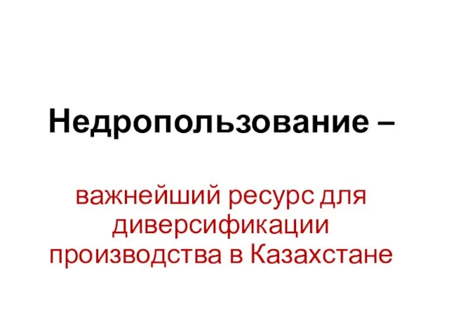 Недропользование – важнейший ресурс для диверсификации производства в Казахстане