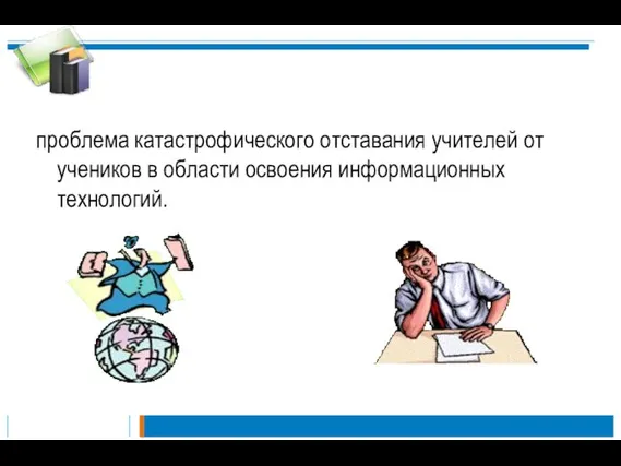 проблема катастрофического отставания учителей от учеников в области освоения информационных технологий.