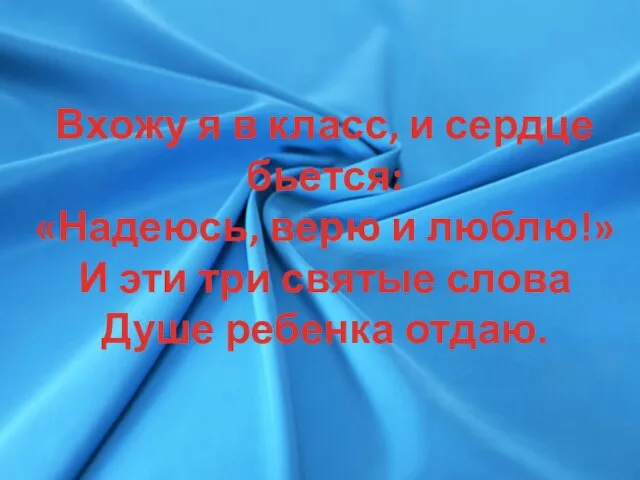 Вхожу я в класс, и сердце бьется: «Надеюсь, верю и люблю!» И