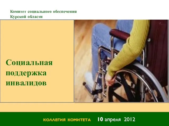 Комитет социального обеспечения Курской области КОЛЛЕГИЯ КОМИТЕТА 10 апреля 2012 Социальная поддержка инвалидов