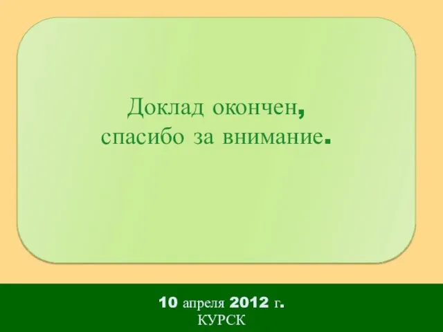 10 апреля 2012 г. КУРСК Доклад окончен, спасибо за внимание.