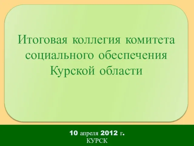10 апреля 2012 г. КУРСК Итоговая коллегия комитета социального обеспечения Курской области