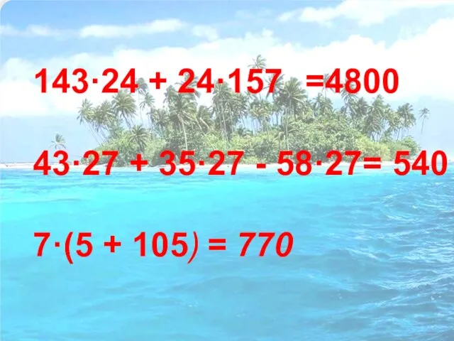 143·24 + 24·157 =4800 43·27 + 35·27 - 58·27= 540 7·(5 + 105) = 770