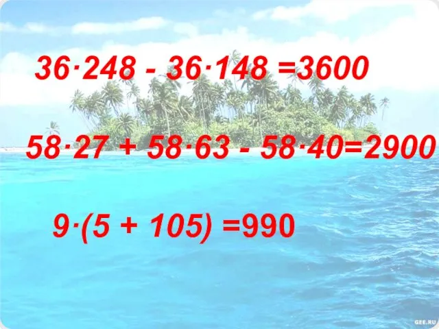 36·248 - 36·148 =3600 58·27 + 58·63 - 58·40=2900 9·(5 + 105) =990