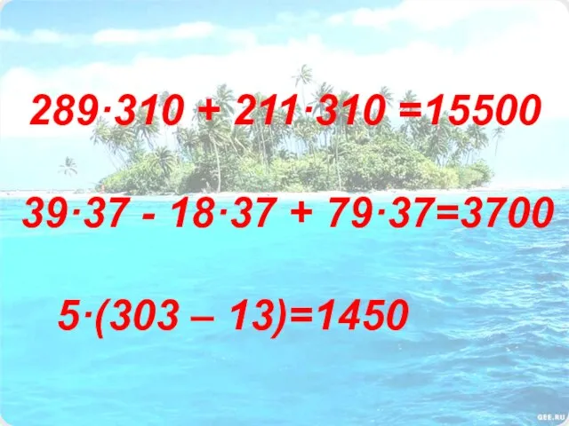 289·310 + 211·310 =15500 39·37 - 18·37 + 79·37=3700 5·(303 – 13)=1450