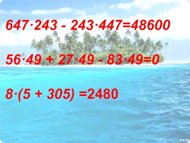 647·243 - 243·447=48600 56·49 + 27·49 - 83·49=0 8·(5 + 305) =2480