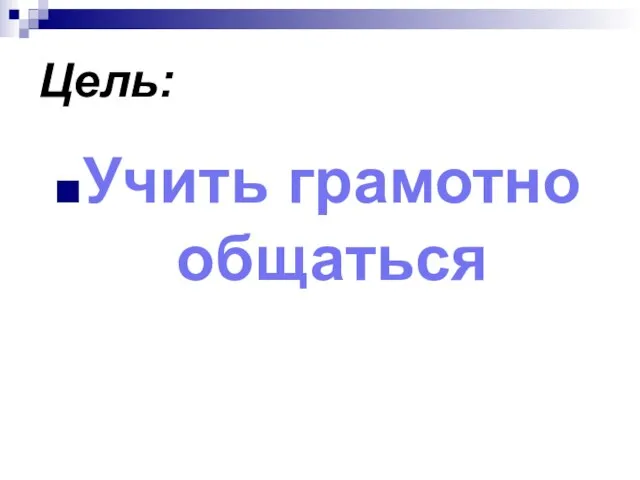 Цель: Учить грамотно общаться